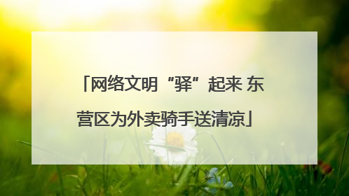 网络文明“驿”起来 东营区为外卖骑手送清凉